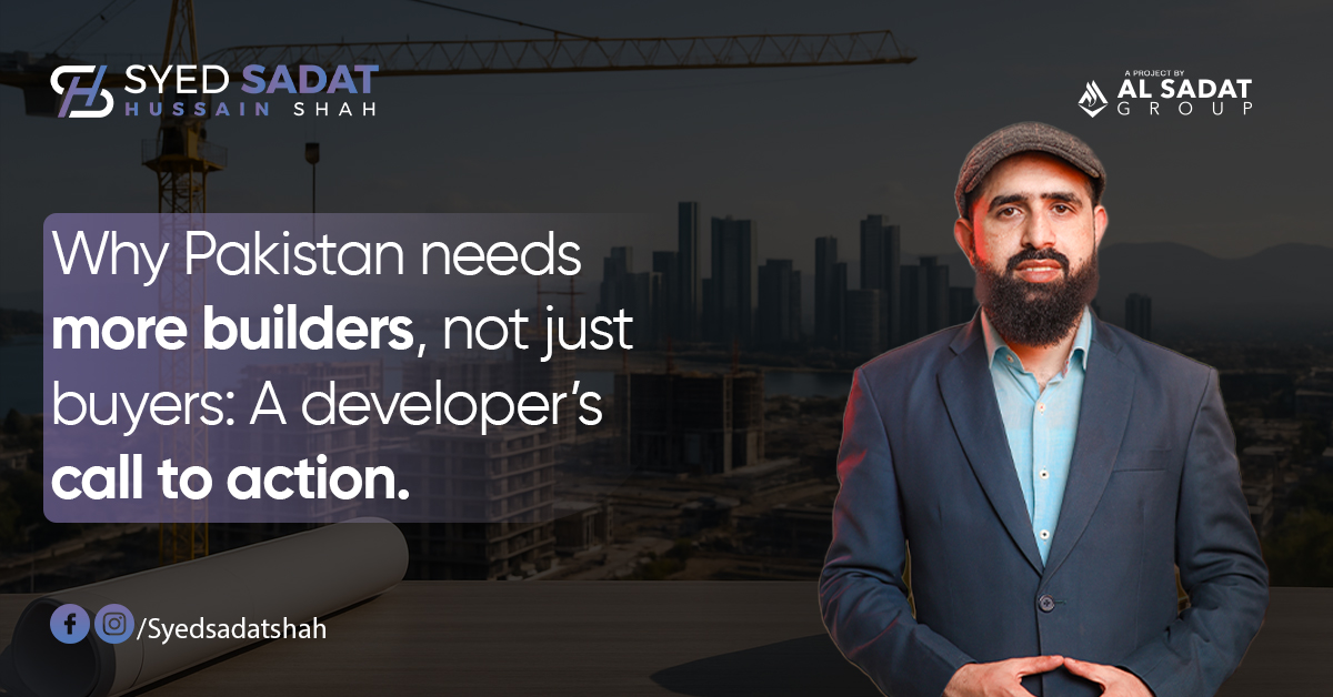 Why Pakistan Needs More Builders, Not Just Buyers: A Developer’s Call to Action