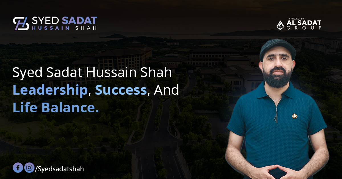 Syed Sadat Hussain Shah: Leadership, Success, and Life Balance