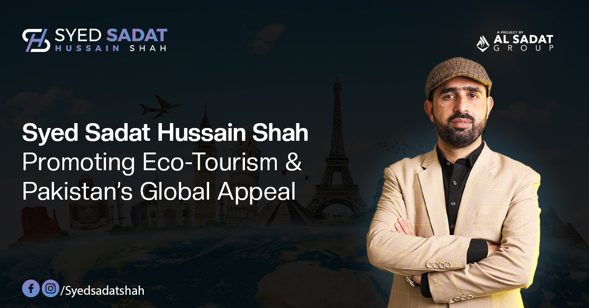 Syed Sadat Hussain Shah: Promoting Eco-Tourism and Pakistan’s Global Appeal