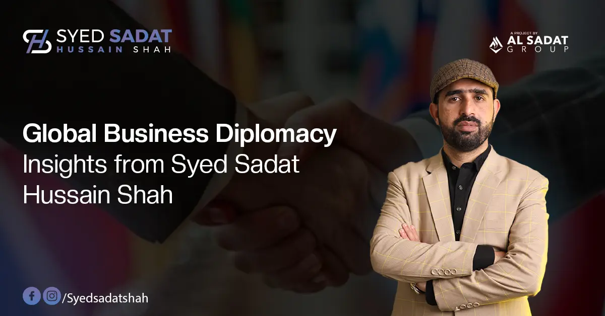 Global Business Diplomacy: Insights from Syed Sadat Hussain Shah