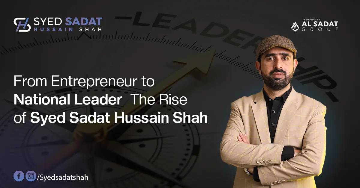 Entrepreneur to National Leader: The Journey of Syed Sadat Hussain Shah