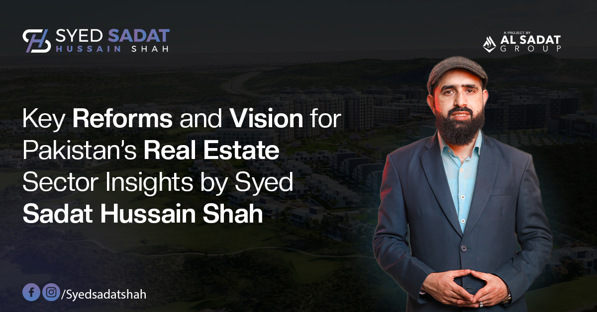 Key Reforms and Vision for Pakistan’s Real Estate Sector – Insights by Syed Sadat Hussain Shah