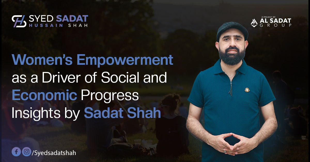 Women’s Empowerment as a Driver of Social and Economic Progress: Insights by Syed Sadat Hussain Shah
