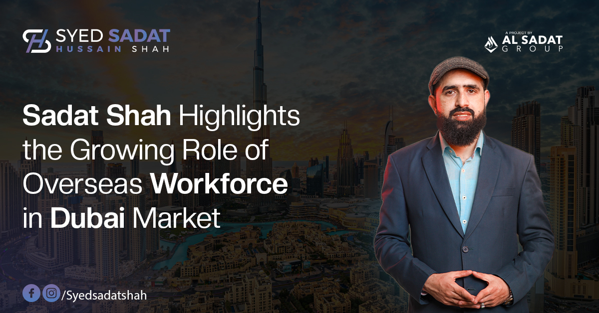 Sadat Shah Highlights the Growing Role of Overseas Workforce in the Dubai Market