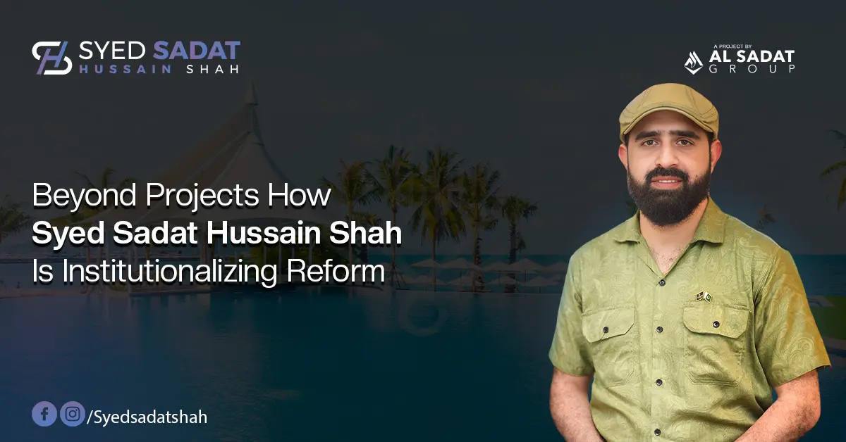 Beyond Projects – How Syed Sadat Hussain Shah Is Institutionalizing Reform