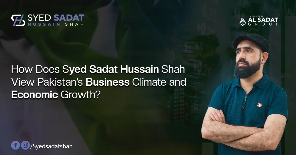 How Does Syed Sadat Hussain Shah View Pakistan’s Business Climate and Economic Growth?