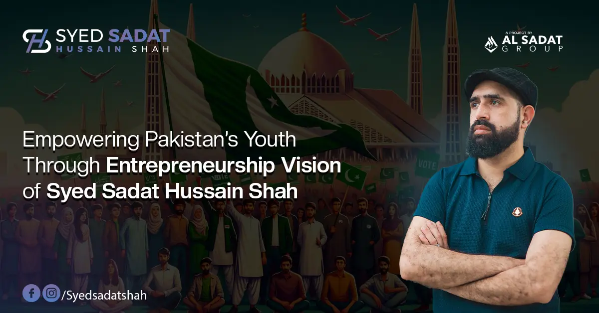 Empowering Pakistan’s Youth Through Entrepreneurship: Vision of Syed Sadat Hussain Shah