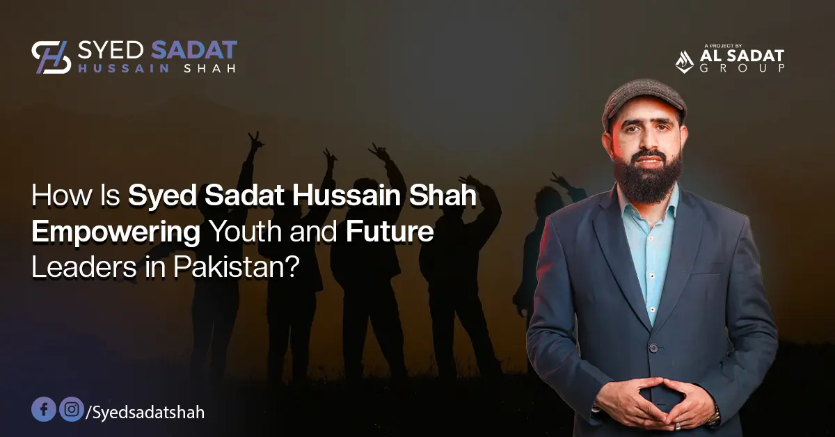 How Is Syed Sadat Hussain Shah Empowering Youth and Future Leaders in Pakistan?