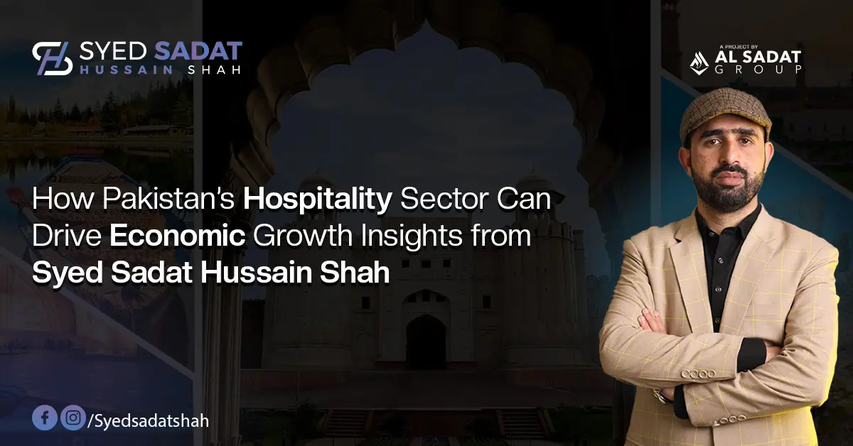 How Pakistan’s Hospitality Sector Can Drive Economic Growth: Insights from Syed Sadat Hussain Shah