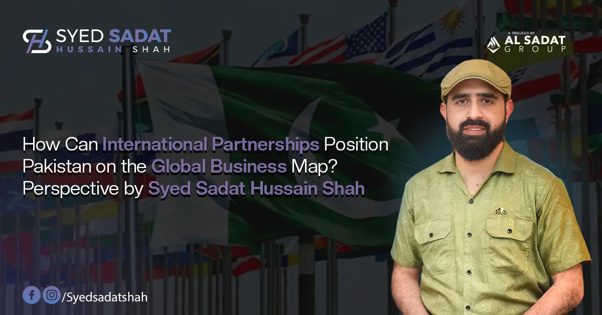 How Can International Partnerships Position Pakistan on the Global Business Map? Perspective by Syed Sadat Hussain Shah