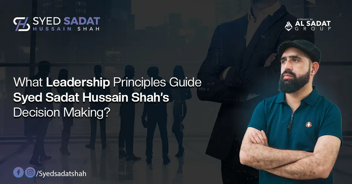 What Leadership Principles Guide Syed Sadat Hussain Shah’s Decision-Making?