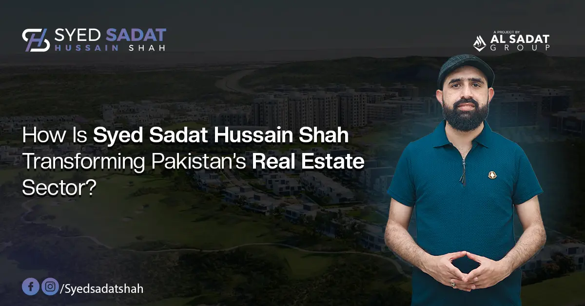 How Is Syed Sadat Hussain Shah Transforming Pakistan’s Real Estate Sector?