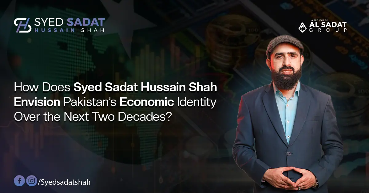 How Does Syed Sadat Hussain Shah Envision Pakistan’s Economic Identity Over the Next Two Decades?