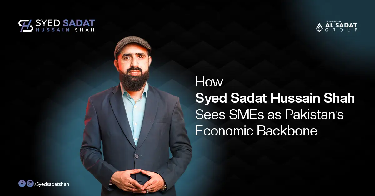 How Syed Sadat Hussain Shah Sees SMEs as Pakistan’s Economic Backbone