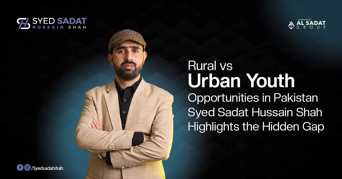 Rural vs Urban Youth Opportunities in Pakistan — Syed Sadat Hussain Shah Highlights the Hidden Gap