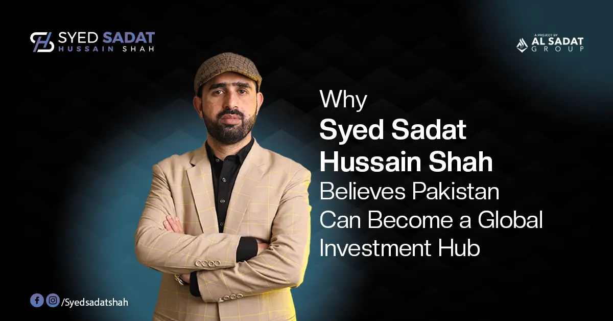 Why Syed Sadat Hussain Shah Believes Pakistan Can Become a Global Investment Hub