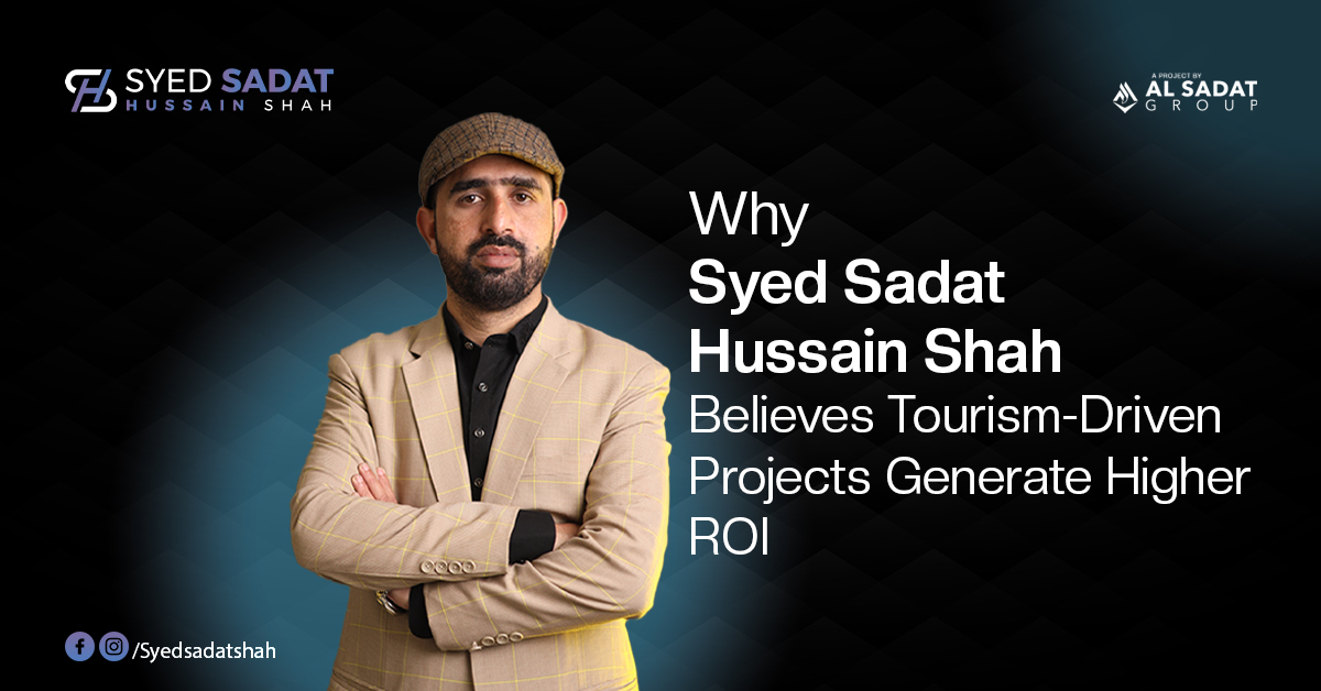 Why Syed Sadat Hussain Shah Believes Tourism-Driven Projects Generate Higher ROI