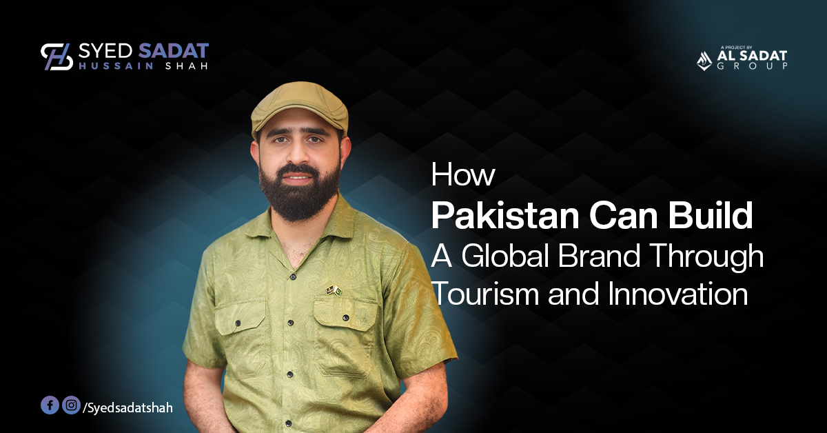 How Pakistan Can Build a Global Brand Through Tourism and Innovation