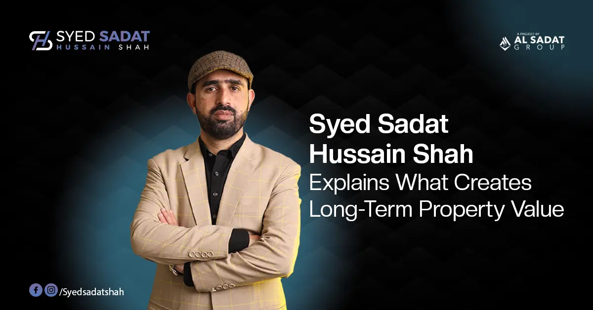 Syed Sadat Hussain Shah Explains What Creates Long-Term Property Value