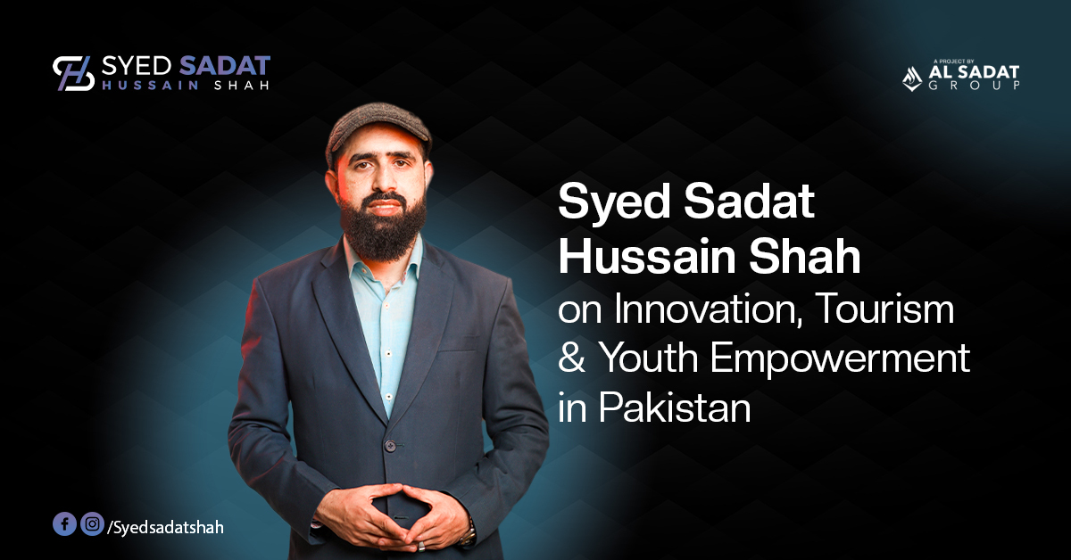 Syed Sadat Hussain Shah on Innovation, Tourism & Youth Empowerment in Pakistan