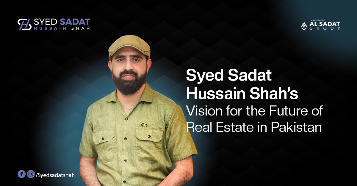 Syed Sadat Hussain Shah’s Vision for the Future of Real Estate in Pakistan