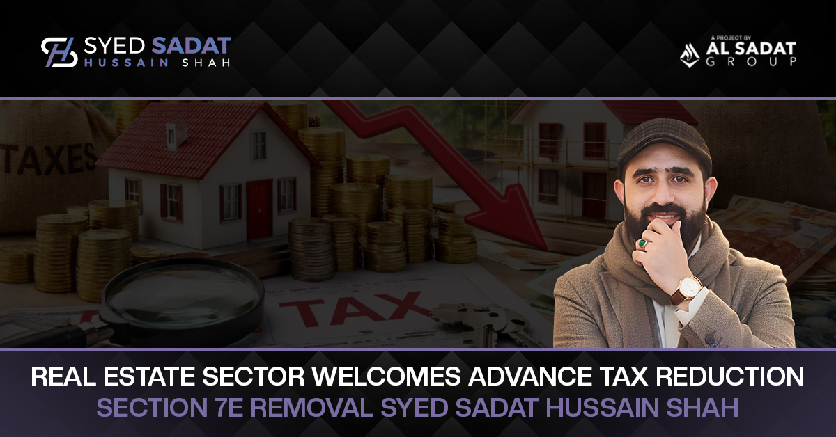 Real Estate Sector Welcomes Advance Tax Reduction, Section 7E Removal: Syed Sadat Hussain Shah