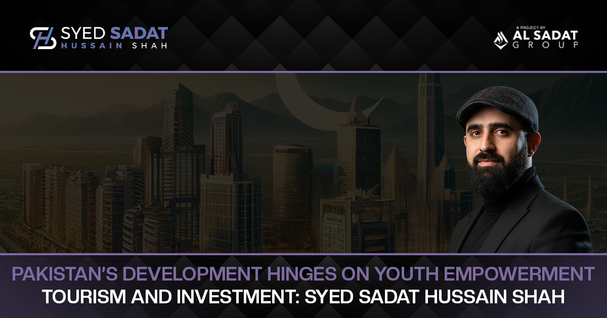 Pakistan’s Development hinges on Youth Empowerment, Tourism and Investment: Syed Sadat Hussain Shah