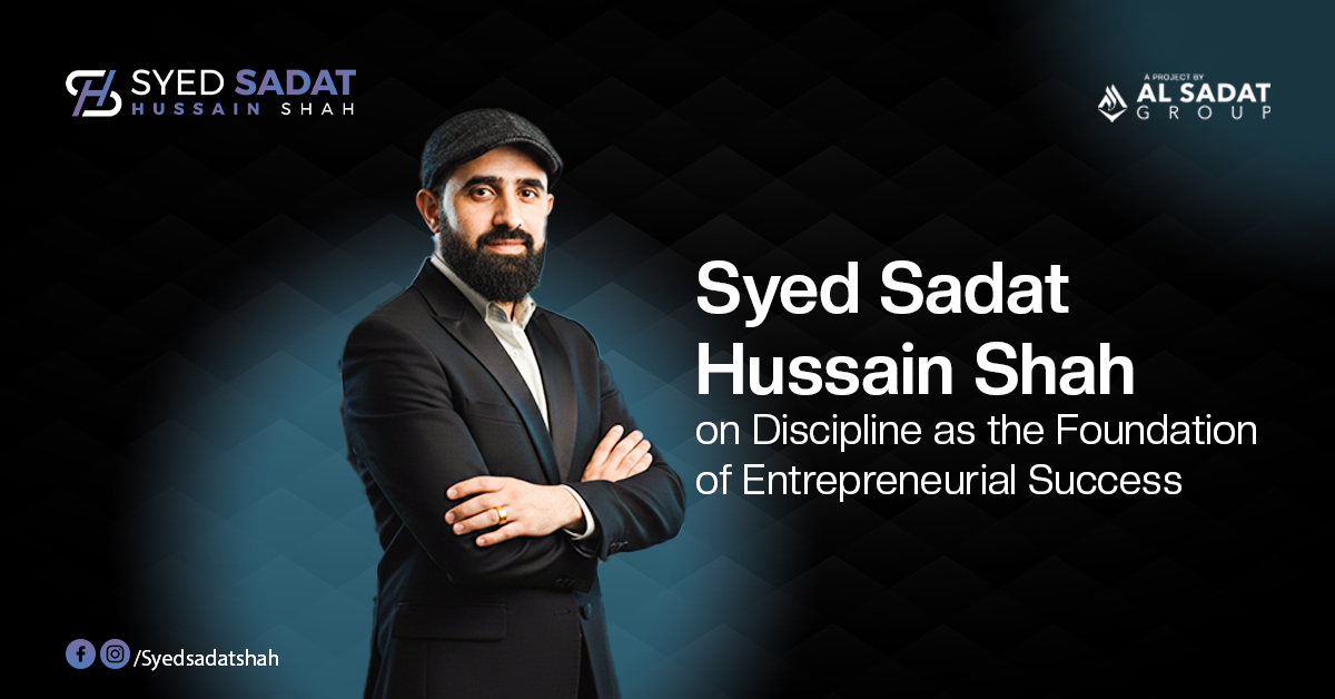 Syed Sadat Hussain Shah on Discipline as the Foundation of Entrepreneurial Success