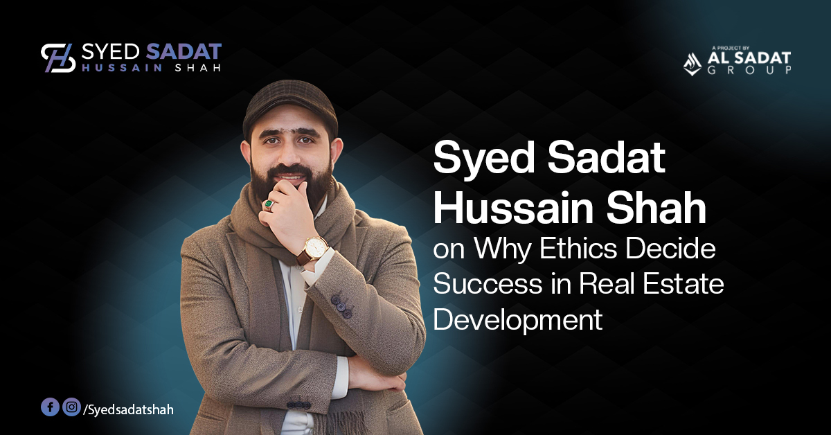 Syed Sadat Hussain Shah on Why Ethics Decide Success in Real Estate Development