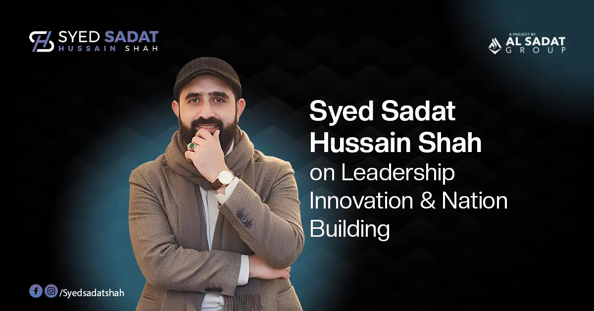 Syed Sadat Hussain Shah on Leadership, Innovation & Nation Building