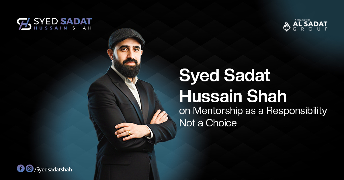 Syed Sadat Hussain Shah on Mentorship as a Responsibility, Not a Choice
