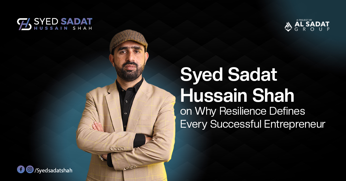Syed Sadat Hussain Shah on Why Resilience Defines Every Successful Entrepreneur