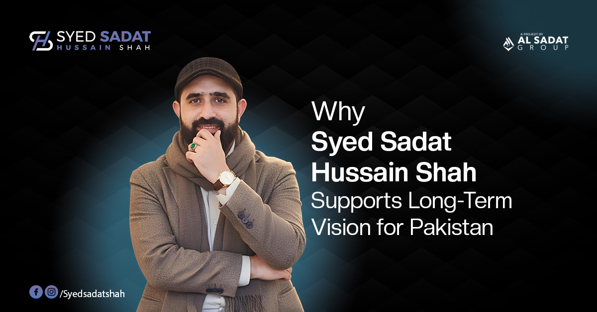 Why Syed Sadat Hussain Shah Supports Long-Term Vision for Pakistan