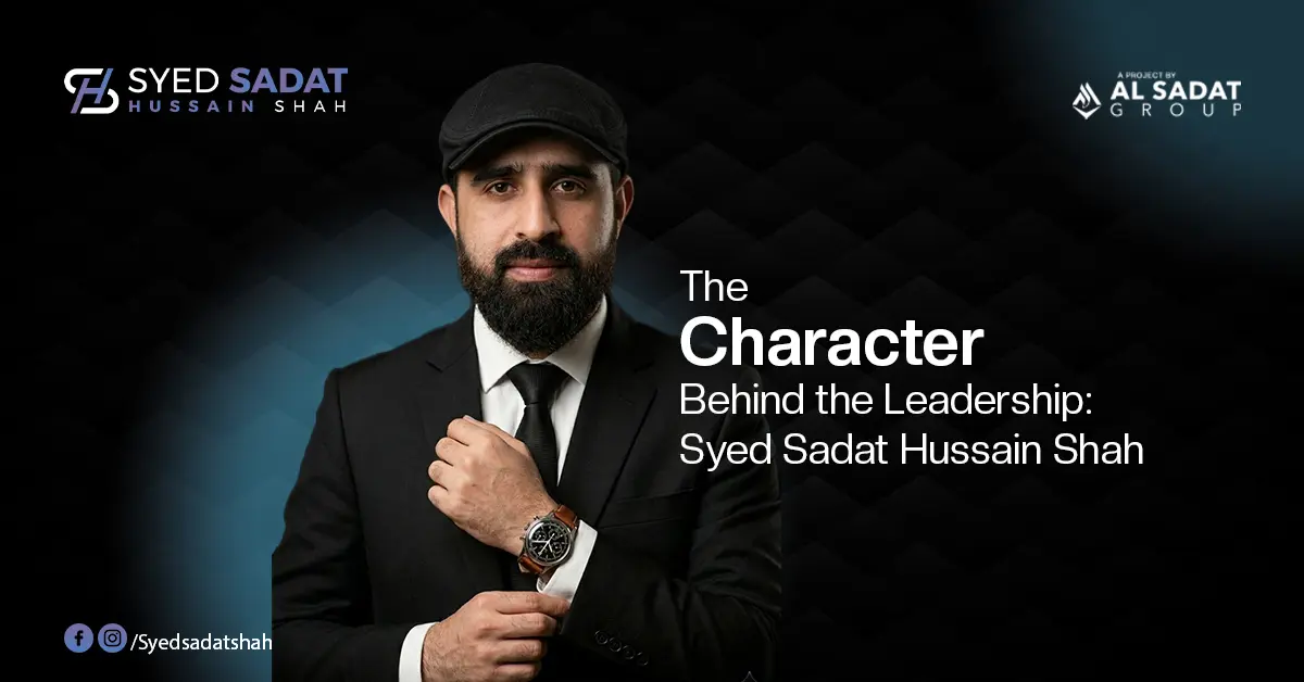 The Character Behind the Leadership: Syed Sadat Hussain Shah