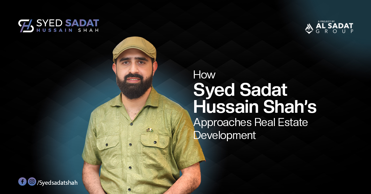 How Syed Sadat Hussain Shah Approaches Real Estate Development