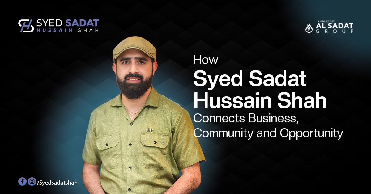 How Syed Sadat Hussain Shah Connects Business, Community and Opportunity