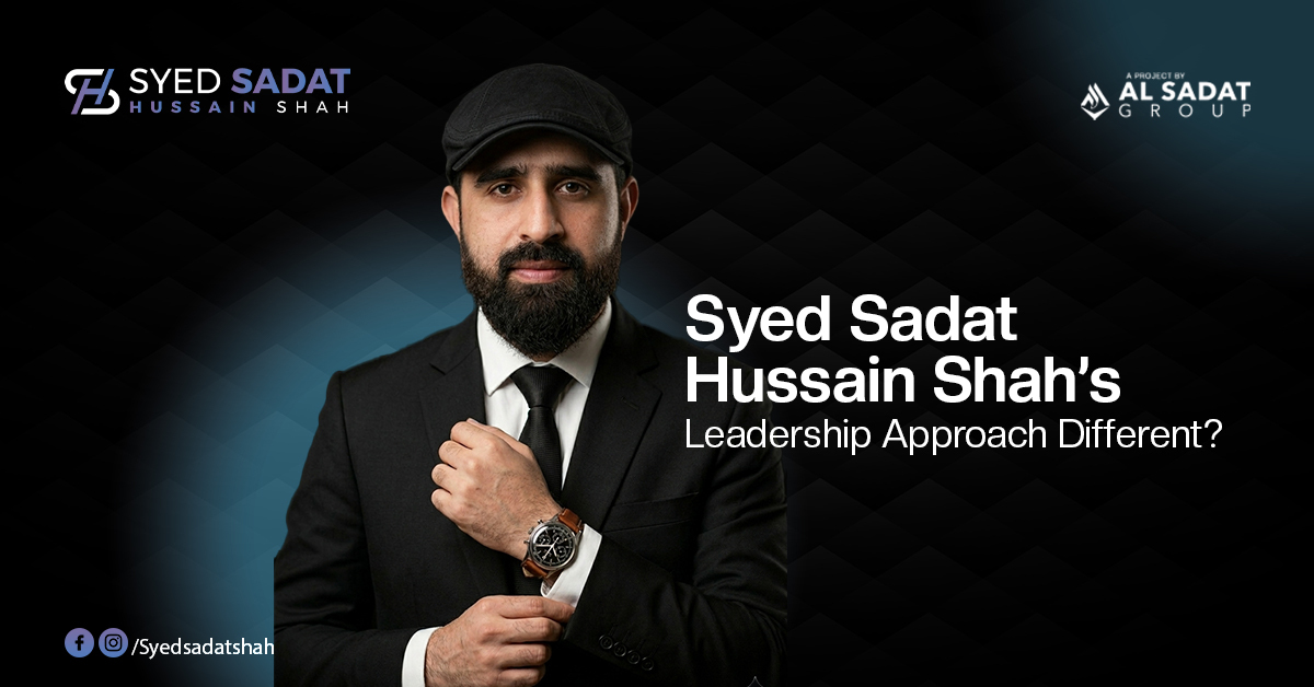 What Makes Syed Sadat Hussain Shah’s Leadership Approach Different?