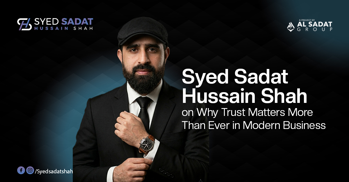 Syed Sadat Hussain Shah on Why Trust Matters More Than Ever in Modern Business