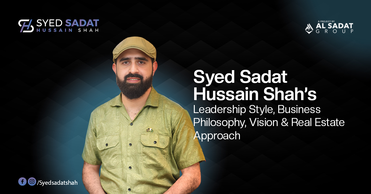Syed Sadat Hussain Shah: Leadership Style, Business Philosophy, and Real Estate Vision