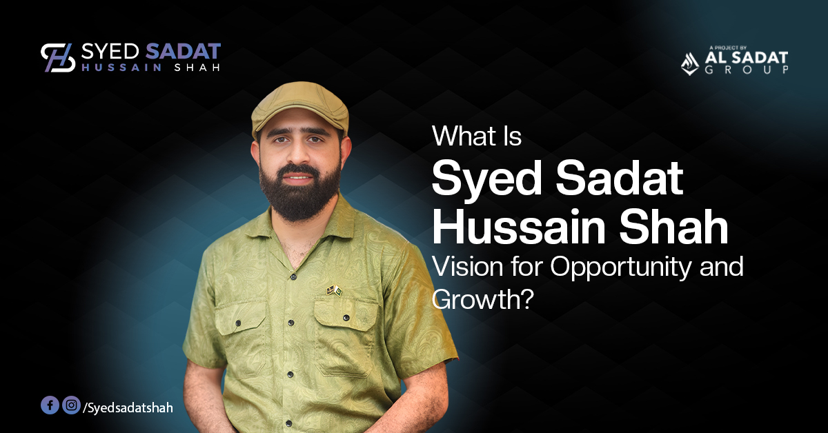 What Is Syed Sadat Hussain Shah’s Vision for Opportunity and Growth?