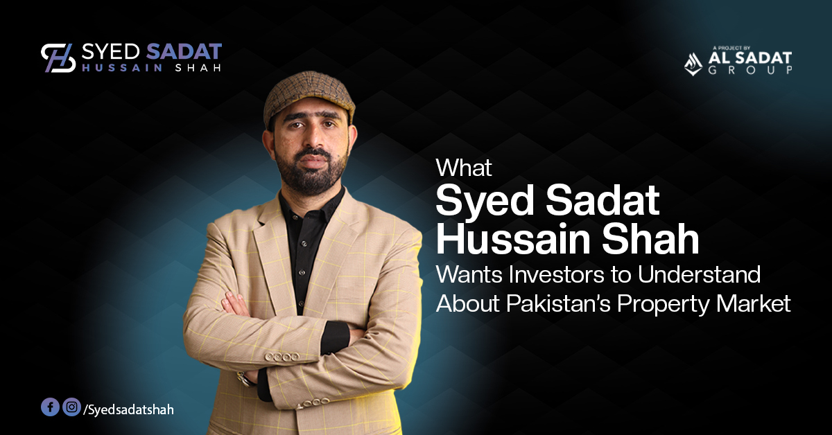 What Syed Sadat Hussain Shah Wants Investors to Understand About Pakistan’s Property Market