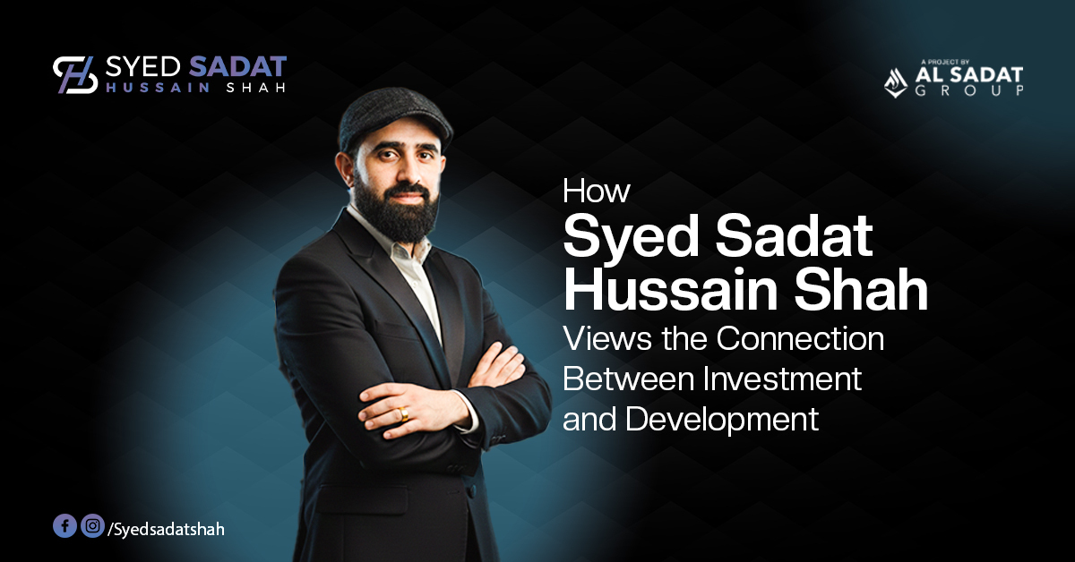 How Syed Sadat Hussain Shah Views the Connection Between Investment and Development