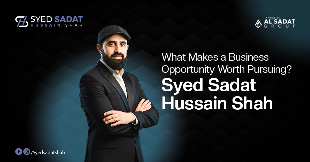 What Makes a Business Opportunity Worth Pursuing? — Syed Sadat Hussain Shah